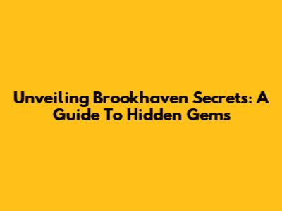 Unveiling Brookhaven Secrets: A Guide To Hidden Gems