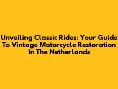 Unveiling Classic Rides: Your Guide To Vintage Motorcycle Restoration In The Netherlands