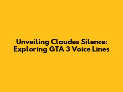 Unveiling Claude's Silence: Exploring GTA 3 Voice Lines