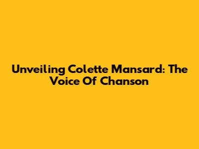 Unveiling Colette Mansard: The Voice Of 'Chanson'