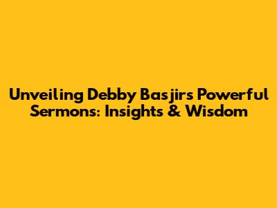 Unveiling Debby Basjir's Powerful Sermons: Insights & Wisdom