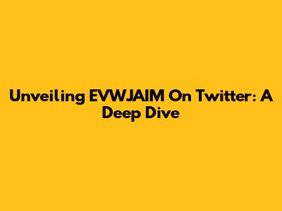 Unveiling EVWJAIM On Twitter: A Deep Dive