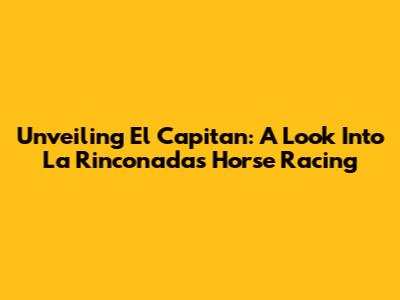 Unveiling El Capitan: A Look Into La Rinconada's Horse Racing