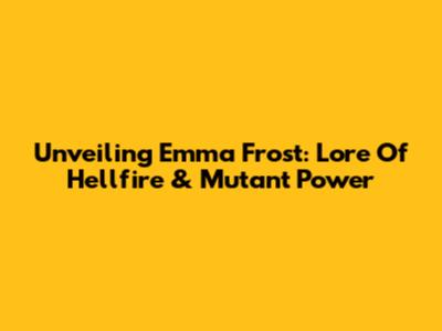 Unveiling Emma Frost: Lore Of Hellfire & Mutant Power