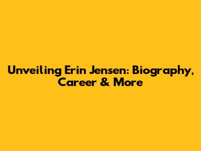 Unveiling Erin Jensen: Biography, Career & More
