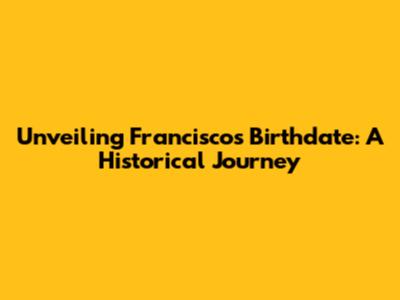 Unveiling Francisco's Birthdate: A Historical Journey