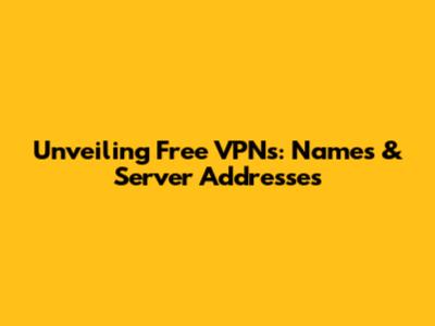 Unveiling Free VPNs: Names & Server Addresses