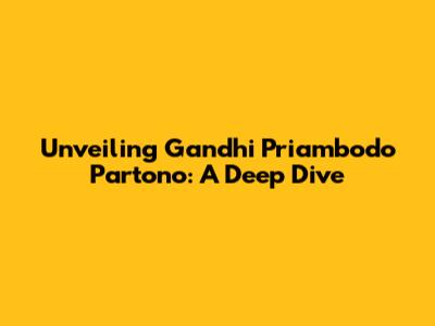 Unveiling Gandhi Priambodo Partono: A Deep Dive