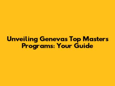 Unveiling Geneva's Top Master's Programs: Your Guide