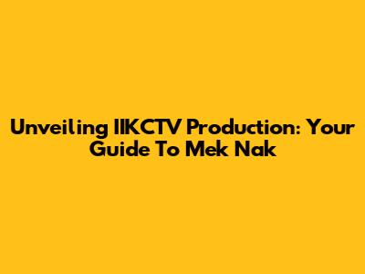 Unveiling IIKCTV Production: Your Guide To Mek Nak