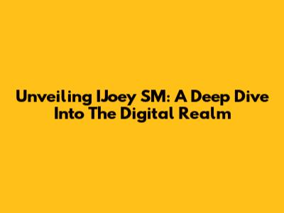 Unveiling IJoey SM: A Deep Dive Into The Digital Realm