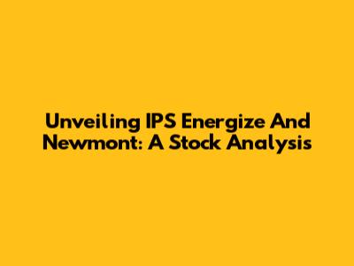 Unveiling IPS Energize And Newmont: A Stock Analysis