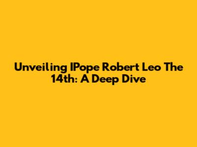 Unveiling IPope Robert Leo The 14th: A Deep Dive
