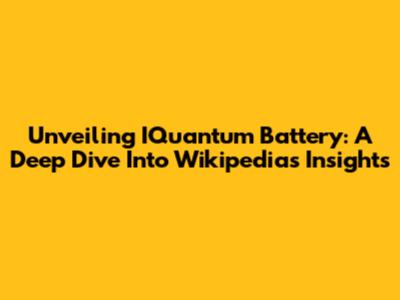Unveiling IQuantum Battery: A Deep Dive Into Wikipedia's Insights