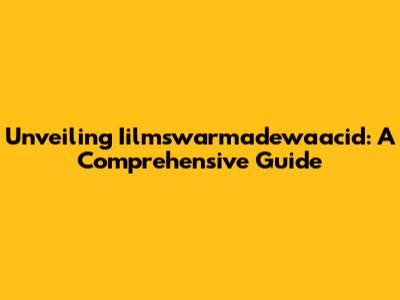 Unveiling Iilmswarmadewaacid: A Comprehensive Guide