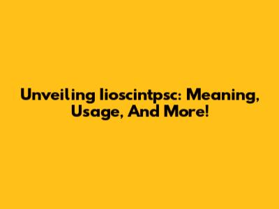 Unveiling Iioscintpsc: Meaning, Usage, And More!