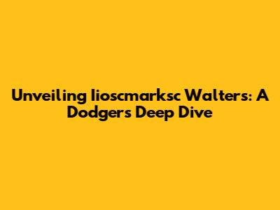 Unveiling Iioscmarksc Walters: A Dodgers Deep Dive