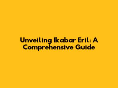 Unveiling Ikabar Eril: A Comprehensive Guide