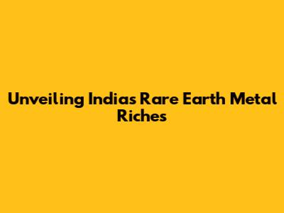 Unveiling India's Rare Earth Metal Riches