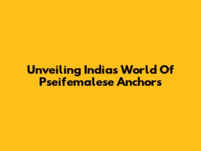 Unveiling India's World Of Pseifemalese Anchors