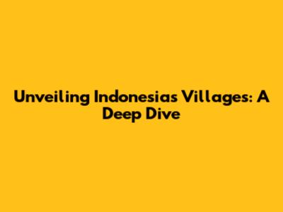 Unveiling Indonesia's Villages: A Deep Dive
