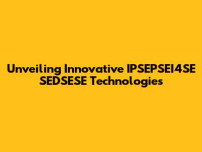 Unveiling Innovative IPSEPSEI4SE SEDSESE Technologies