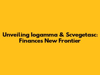 Unveiling Iogamma & Scvegetasc: Finance's New Frontier