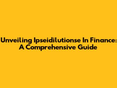 Unveiling Ipseidilutionse In Finance: A Comprehensive Guide