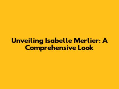 Unveiling Isabelle Merlier: A Comprehensive Look