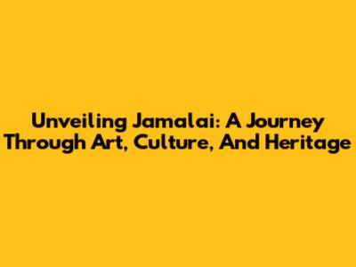 Unveiling Jamalai: A Journey Through Art, Culture, And Heritage