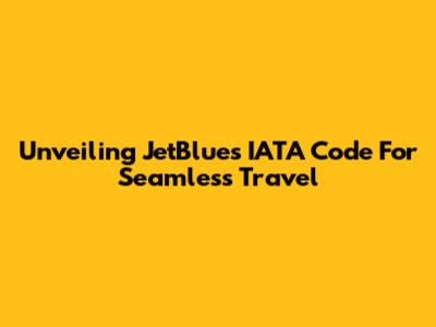 Unveiling JetBlue's IATA Code For Seamless Travel
