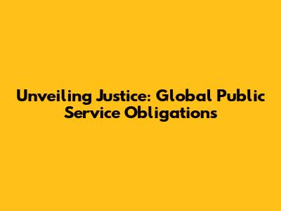 Unveiling Justice: Global Public Service Obligations