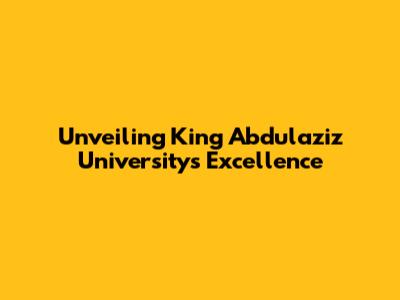 Unveiling King Abdulaziz University's Excellence
