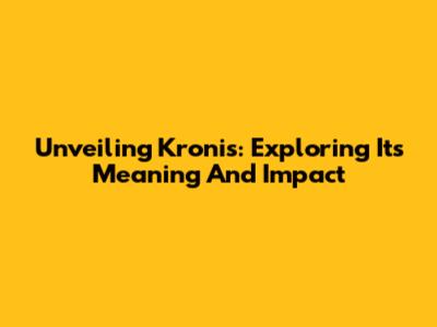 Unveiling Kronis: Exploring Its Meaning And Impact