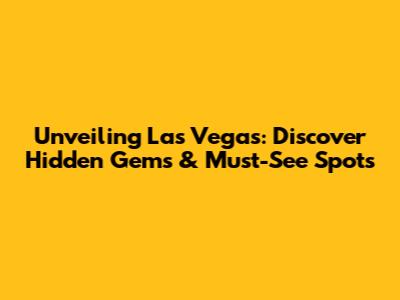 Unveiling Las Vegas: Discover Hidden Gems & Must-See Spots
