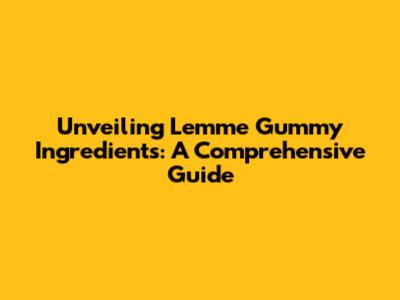 Unveiling Lemme Gummy Ingredients: A Comprehensive Guide