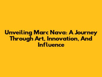 Unveiling Marc Nava: A Journey Through Art, Innovation, And Influence