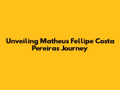 Unveiling Matheus Fellipe Costa Pereira's Journey