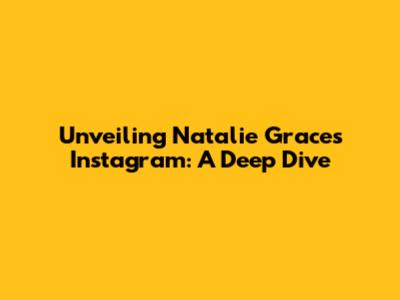 Unveiling Natalie Grace's Instagram: A Deep Dive