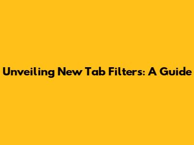 Unveiling New Tab Filters: A Guide