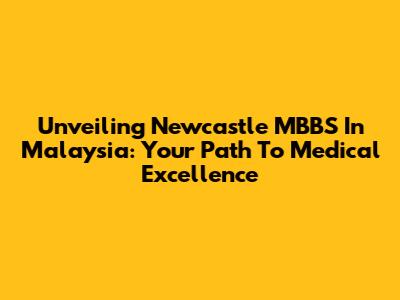 Unveiling Newcastle MBBS In Malaysia: Your Path To Medical Excellence