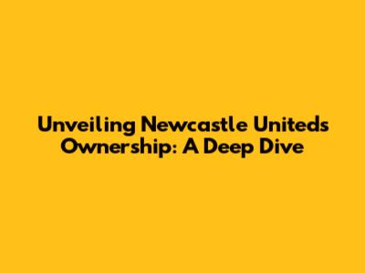 Unveiling Newcastle United's Ownership: A Deep Dive