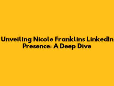 Unveiling Nicole Franklin's LinkedIn Presence: A Deep Dive