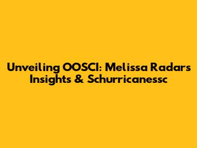 Unveiling OOSCI: Melissa Radar's Insights & Schurricanessc
