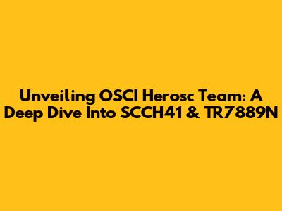 Unveiling OSCI Herosc Team: A Deep Dive Into SCCH41 & TR7889N