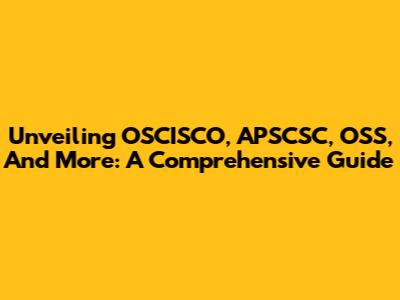 Unveiling OSCISCO, APSCSC, OSS, And More: A Comprehensive Guide