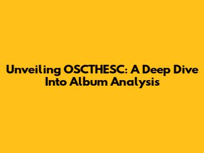 Unveiling OSCTHESC: A Deep Dive Into Album Analysis