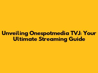 Unveiling Onespotmedia TVJ: Your Ultimate Streaming Guide