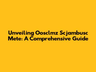 Unveiling Oosclmz Scjambusc Mete: A Comprehensive Guide