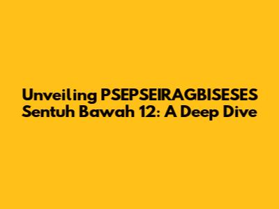 Unveiling PSEPSEIRAGBISESES Sentuh Bawah 12: A Deep Dive